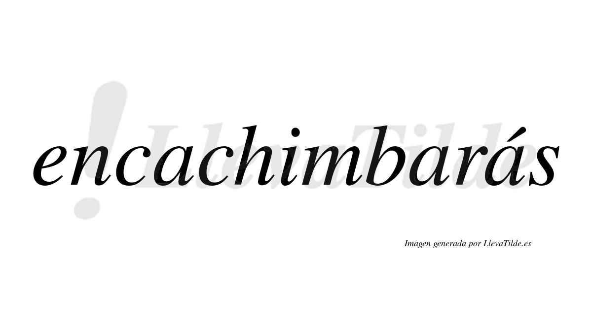 Encachimbarás  lleva tilde con vocal tónica en la tercera "a"