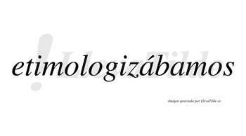 Etimologizábamos  lleva tilde con vocal tónica en la primera «a»