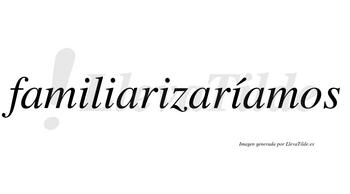 Familiarizaríamos  lleva tilde con vocal tónica en la cuarta «i»