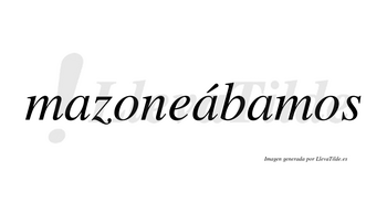 Mazoneábamos  lleva tilde con vocal tónica en la segunda «a»