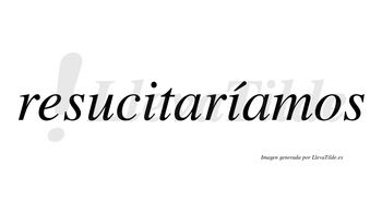 Resucitaríamos  lleva tilde con vocal tónica en la segunda «i»