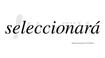 Seleccionará  lleva tilde con vocal tónica en la segunda «a»