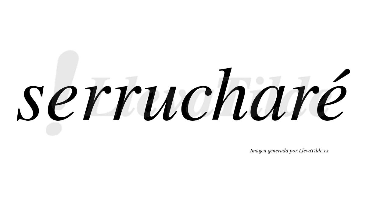Serrucharé  lleva tilde con vocal tónica en la segunda "e"