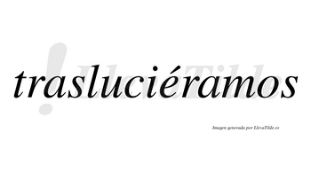 Trasluciéramos  lleva tilde con vocal tónica en la «e»