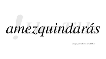 Amezquindarás  lleva tilde con vocal tónica en la tercera «a»