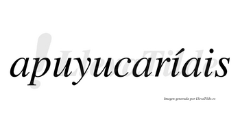 Apuyucaríais  lleva tilde con vocal tónica en la primera «i»