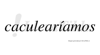 Caculearíamos  lleva tilde con vocal tónica en la «i»