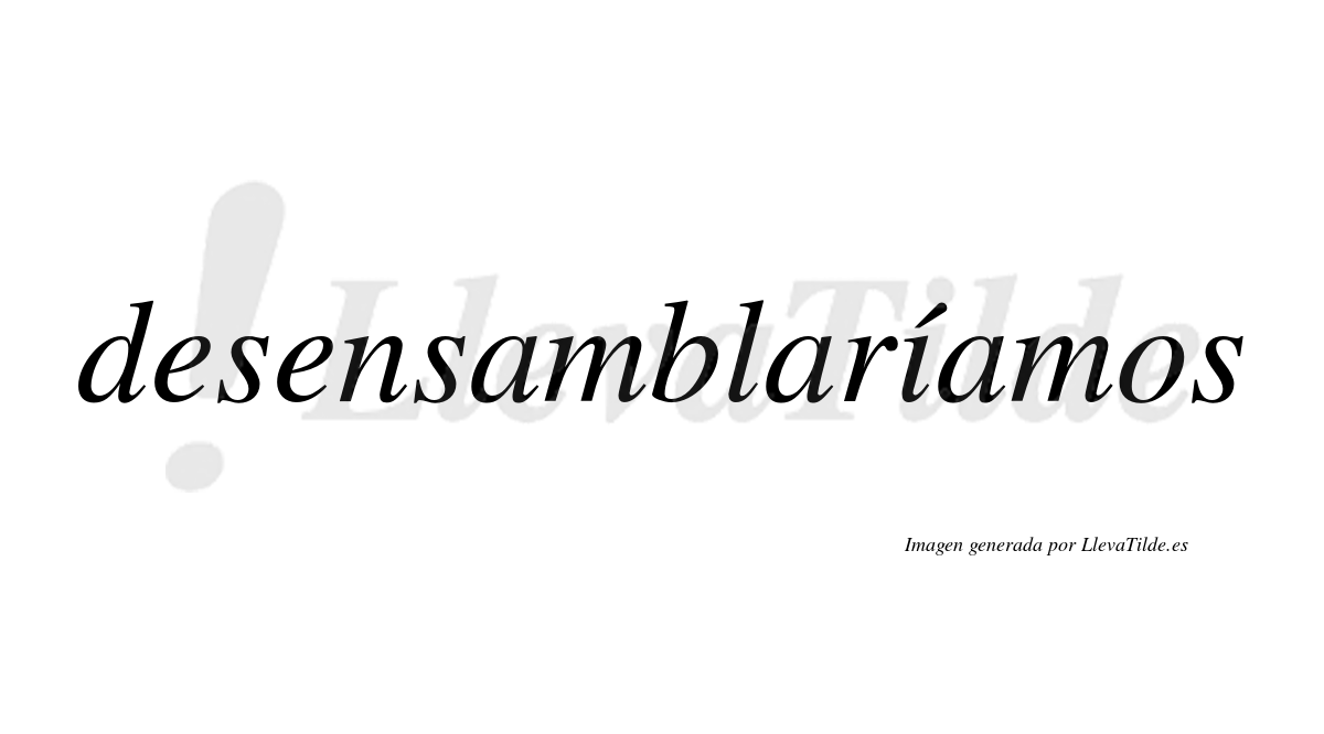 Desensamblaríamos  lleva tilde con vocal tónica en la «i»