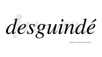 Desguindé  lleva tilde con vocal tónica en la segunda «e»