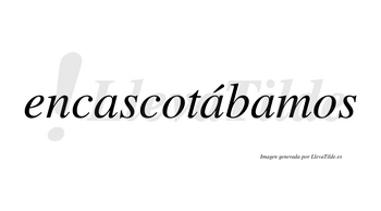 Encascotábamos  lleva tilde con vocal tónica en la segunda «a»