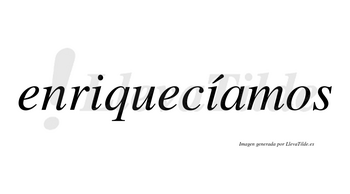 Enriquecíamos  lleva tilde con vocal tónica en la segunda «i»