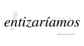 Entizaríamos  lleva tilde con vocal tónica en la segunda «i»