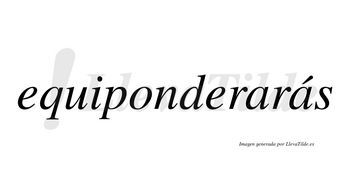 Equiponderarás  lleva tilde con vocal tónica en la segunda «a»