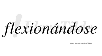 Flexionándose  lleva tilde con vocal tónica en la «a»
