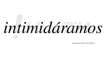 Intimidáramos  lleva tilde con vocal tónica en la primera «a»