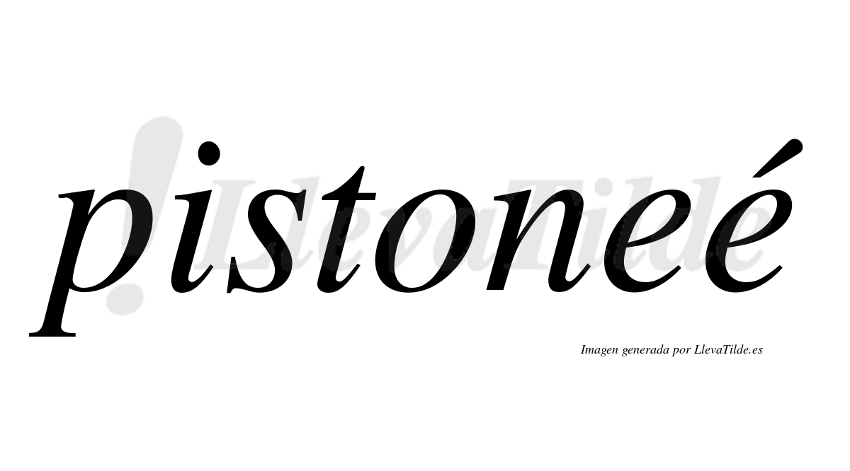 Pistoneé  lleva tilde con vocal tónica en la segunda "e"
