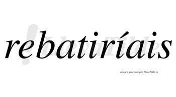 Rebatiríais  lleva tilde con vocal tónica en la segunda «i»