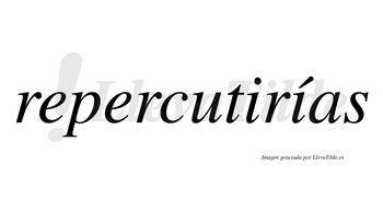 Repercutirías  lleva tilde con vocal tónica en la segunda «i»