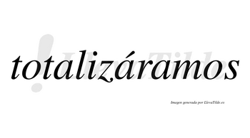 Totalizáramos  lleva tilde con vocal tónica en la segunda «a»