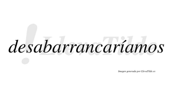 Desabarrancaríamos  lleva tilde con vocal tónica en la «i»