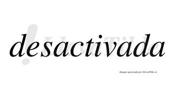 Desactivada no lleva tilde con vocal tónica en la segunda «a»