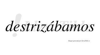 Destrizábamos  lleva tilde con vocal tónica en la primera «a»
