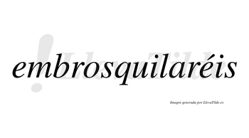 Embrosquilaréis  lleva tilde con vocal tónica en la segunda «e»