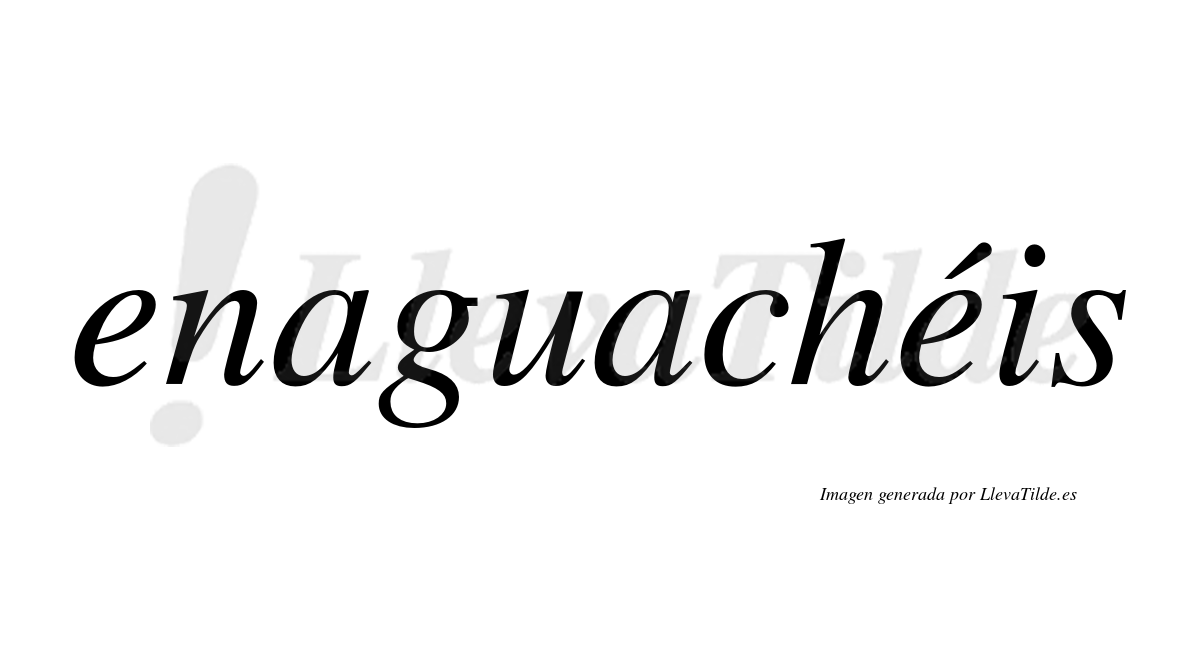 Enaguachéis  lleva tilde con vocal tónica en la segunda "e"