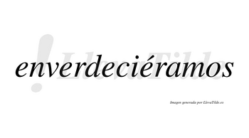 Enverdeciéramos  lleva tilde con vocal tónica en la cuarta «e»