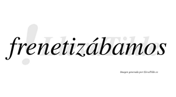 Frenetizábamos  lleva tilde con vocal tónica en la primera «a»