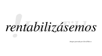 Rentabilizásemos  lleva tilde con vocal tónica en la segunda «a»