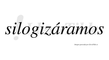 Silogizáramos  lleva tilde con vocal tónica en la primera «a»