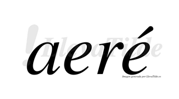 Aeré  lleva tilde con vocal tónica en la segunda «e»