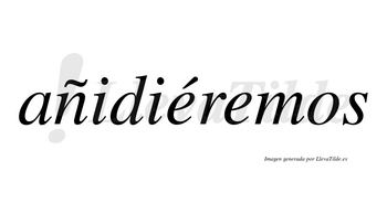 Añidiéremos  lleva tilde con vocal tónica en la primera «e»