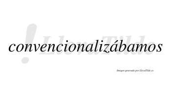 Convencionalizábamos  lleva tilde con vocal tónica en la segunda «a»