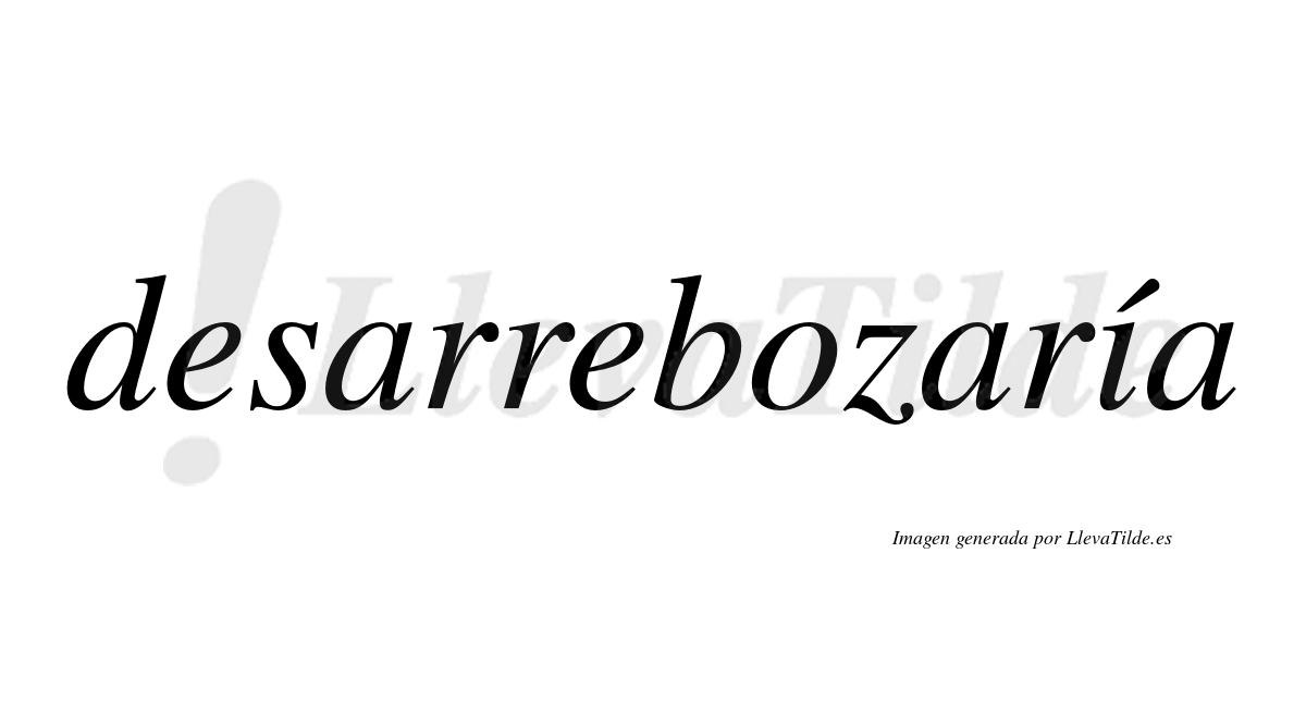 Desarrebozaría  lleva tilde con vocal tónica en la «i»