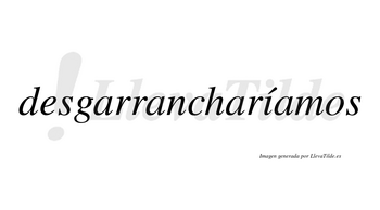 Desgarrancharíamos  lleva tilde con vocal tónica en la «i»