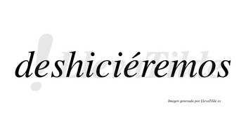 Deshiciéremos  lleva tilde con vocal tónica en la segunda «e»