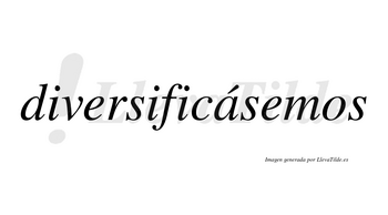 Diversificásemos  lleva tilde con vocal tónica en la «a»