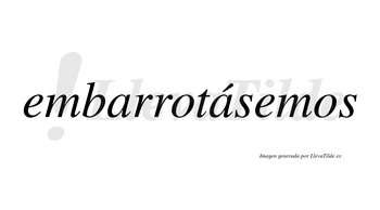 Embarrotásemos  lleva tilde con vocal tónica en la segunda «a»