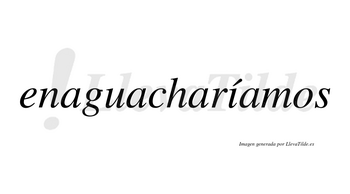 Enaguacharíamos  lleva tilde con vocal tónica en la «i»