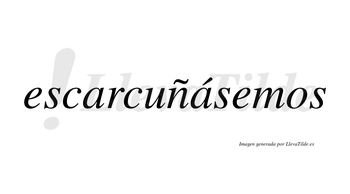 Escarcuñásemos  lleva tilde con vocal tónica en la segunda «a»