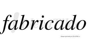 Fabricado  no lleva tilde con vocal tónica en la segunda «a»