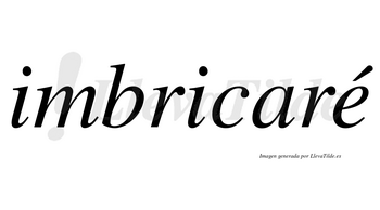 Imbricaré  lleva tilde con vocal tónica en la «e»