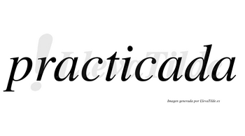 Practicada  no lleva tilde con vocal tónica en la segunda «a»