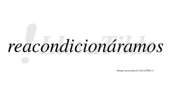 Reacondicionáramos  lleva tilde con vocal tónica en la segunda «a»