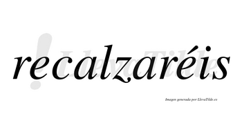 Recalzaréis  lleva tilde con vocal tónica en la segunda «e»