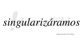 Singularizáramos  lleva tilde con vocal tónica en la segunda «a»