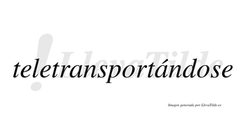 Teletransportándose  lleva tilde con vocal tónica en la segunda «a»