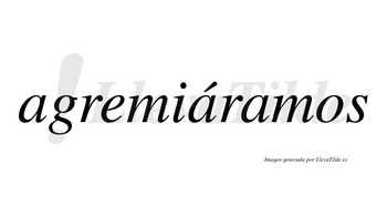Agremiáramos  lleva tilde con vocal tónica en la segunda «a»